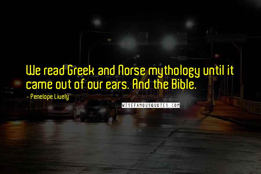 Penelope Lively Quotes: We read Greek and Norse mythology until it came out of our ears. And the Bible.