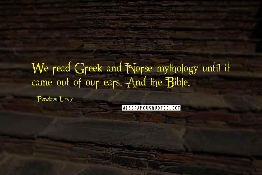 Penelope Lively Quotes: We read Greek and Norse mythology until it came out of our ears. And the Bible.