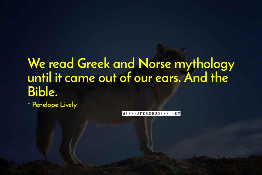 Penelope Lively Quotes: We read Greek and Norse mythology until it came out of our ears. And the Bible.