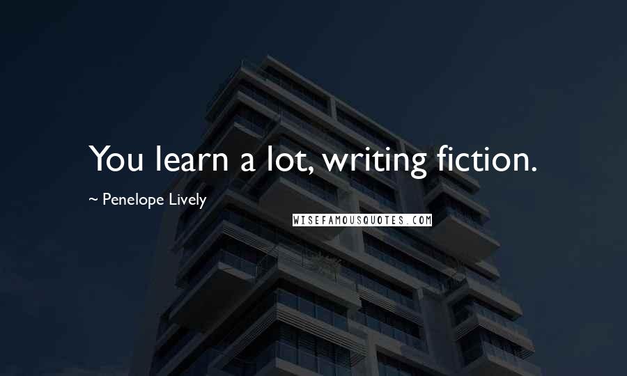 Penelope Lively Quotes: You learn a lot, writing fiction.