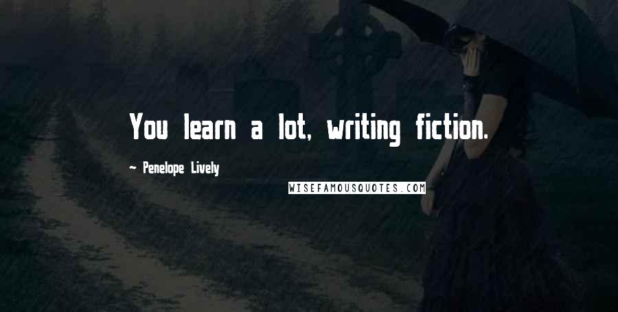 Penelope Lively Quotes: You learn a lot, writing fiction.