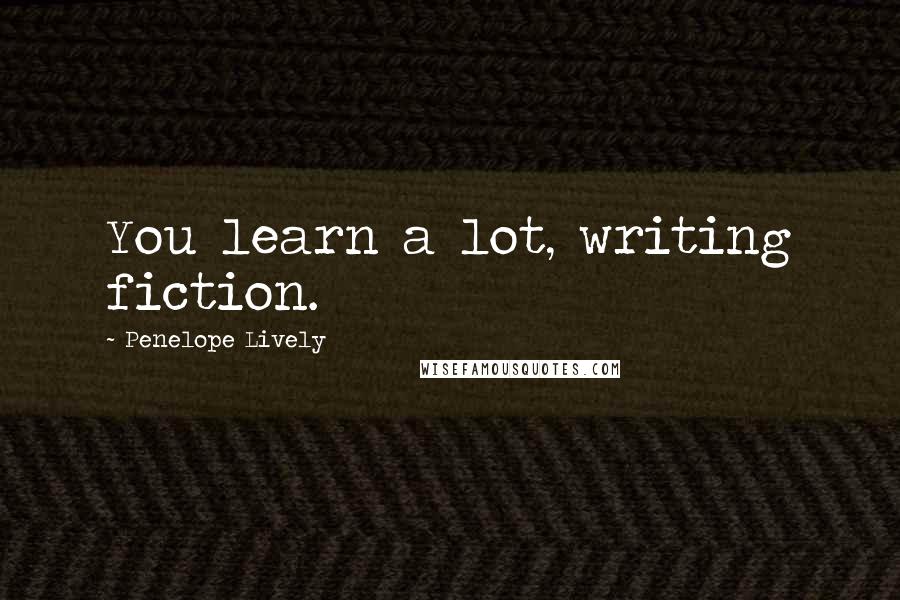 Penelope Lively Quotes: You learn a lot, writing fiction.