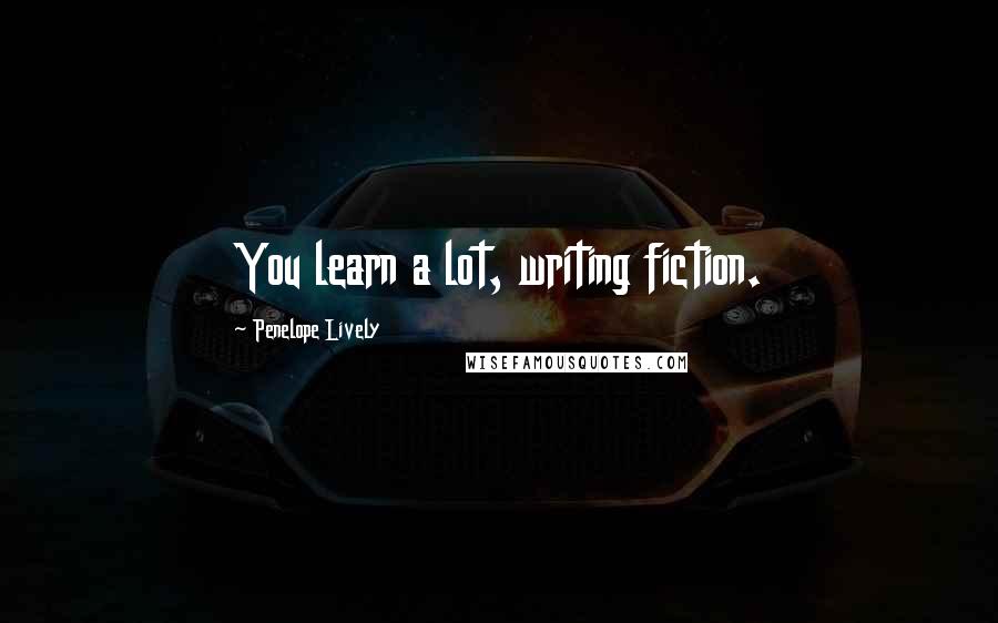 Penelope Lively Quotes: You learn a lot, writing fiction.