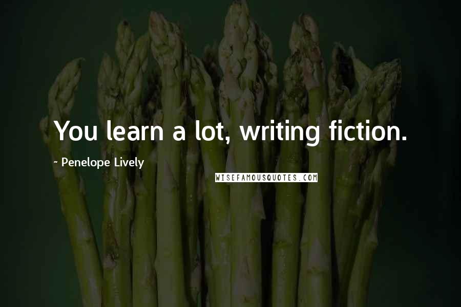 Penelope Lively Quotes: You learn a lot, writing fiction.