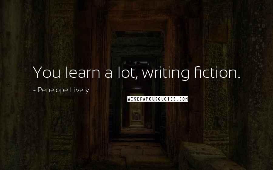Penelope Lively Quotes: You learn a lot, writing fiction.