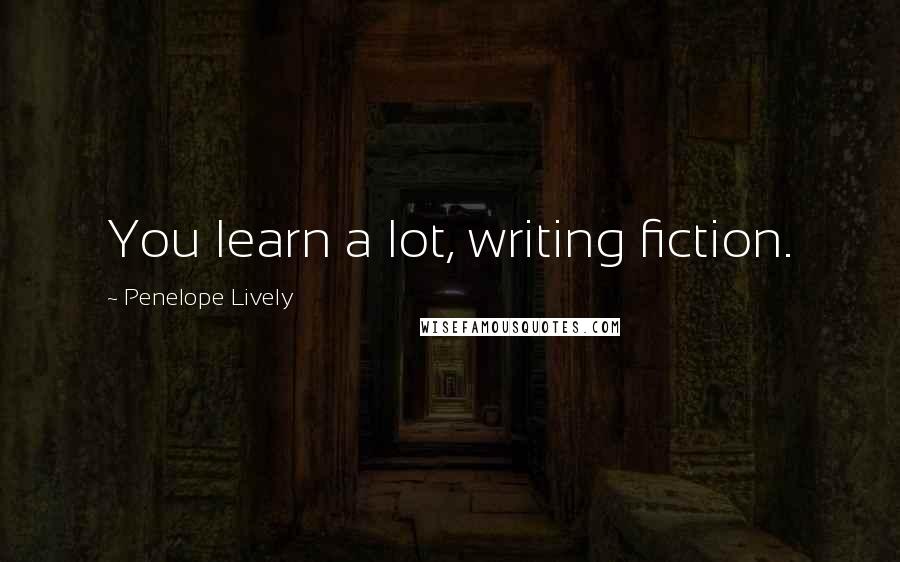 Penelope Lively Quotes: You learn a lot, writing fiction.