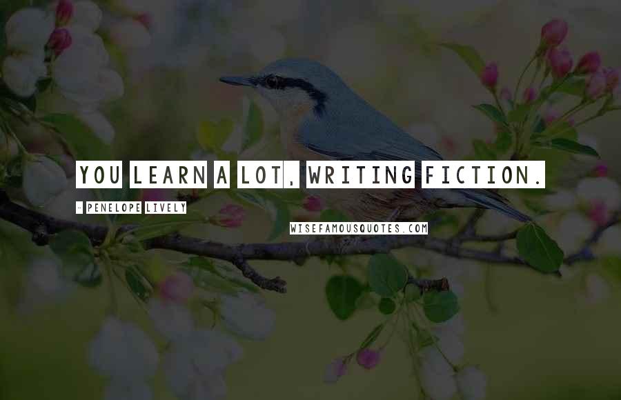 Penelope Lively Quotes: You learn a lot, writing fiction.