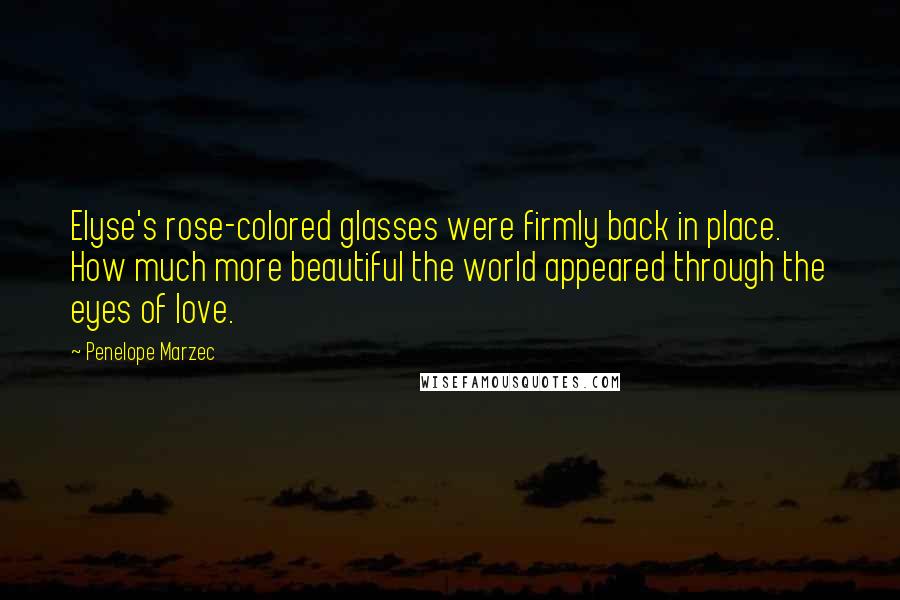 Penelope Marzec Quotes: Elyse's rose-colored glasses were firmly back in place. How much more beautiful the world appeared through the eyes of love.
