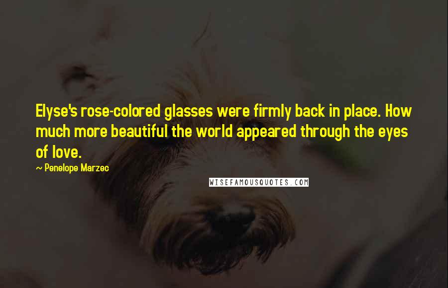 Penelope Marzec Quotes: Elyse's rose-colored glasses were firmly back in place. How much more beautiful the world appeared through the eyes of love.