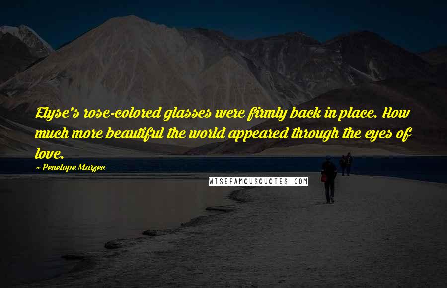 Penelope Marzec Quotes: Elyse's rose-colored glasses were firmly back in place. How much more beautiful the world appeared through the eyes of love.