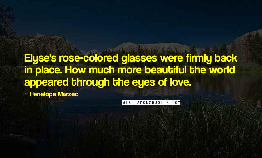 Penelope Marzec Quotes: Elyse's rose-colored glasses were firmly back in place. How much more beautiful the world appeared through the eyes of love.