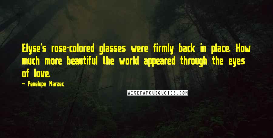 Penelope Marzec Quotes: Elyse's rose-colored glasses were firmly back in place. How much more beautiful the world appeared through the eyes of love.