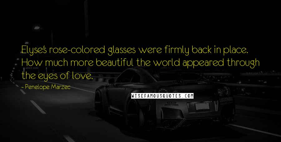 Penelope Marzec Quotes: Elyse's rose-colored glasses were firmly back in place. How much more beautiful the world appeared through the eyes of love.