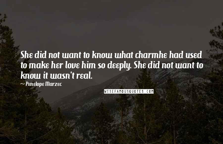 Penelope Marzec Quotes: She did not want to know what charmhe had used to make her love him so deeply. She did not want to know it wasn't real.