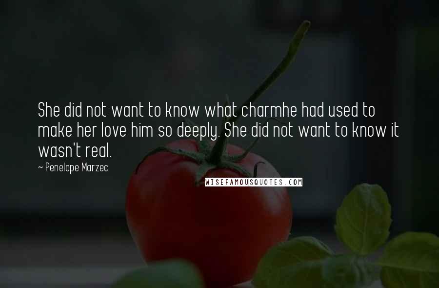 Penelope Marzec Quotes: She did not want to know what charmhe had used to make her love him so deeply. She did not want to know it wasn't real.