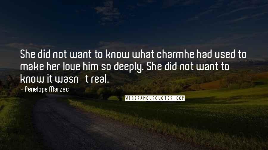 Penelope Marzec Quotes: She did not want to know what charmhe had used to make her love him so deeply. She did not want to know it wasn't real.