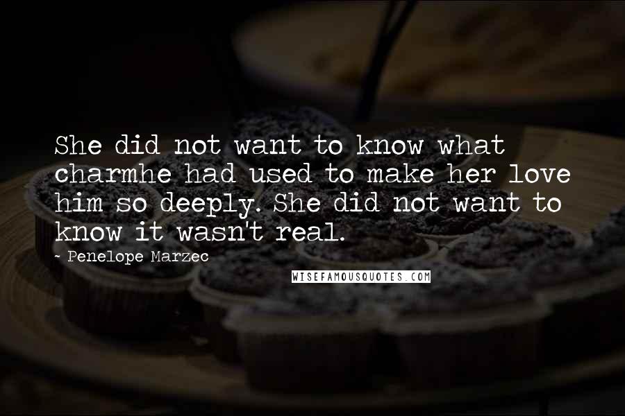 Penelope Marzec Quotes: She did not want to know what charmhe had used to make her love him so deeply. She did not want to know it wasn't real.