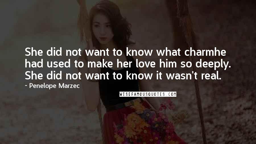 Penelope Marzec Quotes: She did not want to know what charmhe had used to make her love him so deeply. She did not want to know it wasn't real.