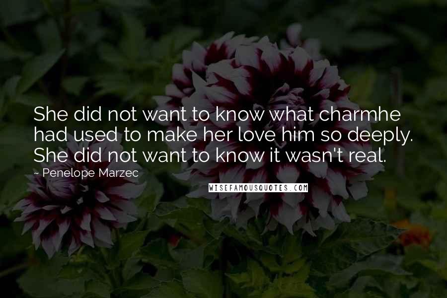 Penelope Marzec Quotes: She did not want to know what charmhe had used to make her love him so deeply. She did not want to know it wasn't real.