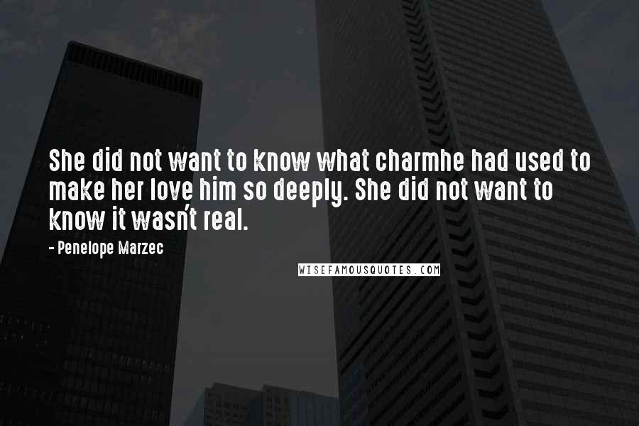 Penelope Marzec Quotes: She did not want to know what charmhe had used to make her love him so deeply. She did not want to know it wasn't real.