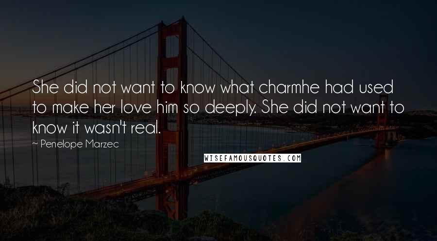 Penelope Marzec Quotes: She did not want to know what charmhe had used to make her love him so deeply. She did not want to know it wasn't real.