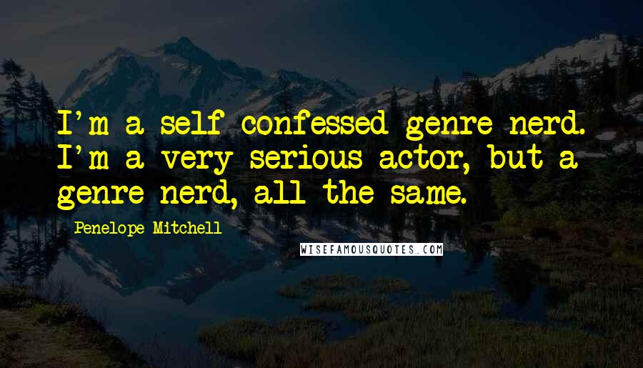 Penelope Mitchell Quotes: I'm a self-confessed genre nerd. I'm a very serious actor, but a genre nerd, all the same.