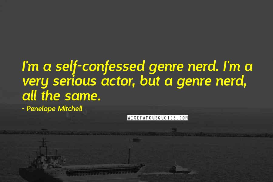 Penelope Mitchell Quotes: I'm a self-confessed genre nerd. I'm a very serious actor, but a genre nerd, all the same.