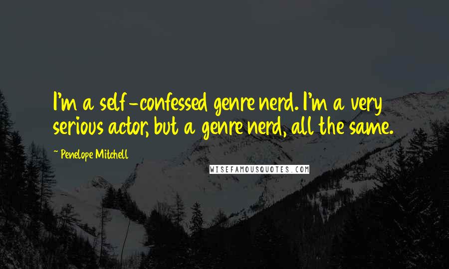 Penelope Mitchell Quotes: I'm a self-confessed genre nerd. I'm a very serious actor, but a genre nerd, all the same.
