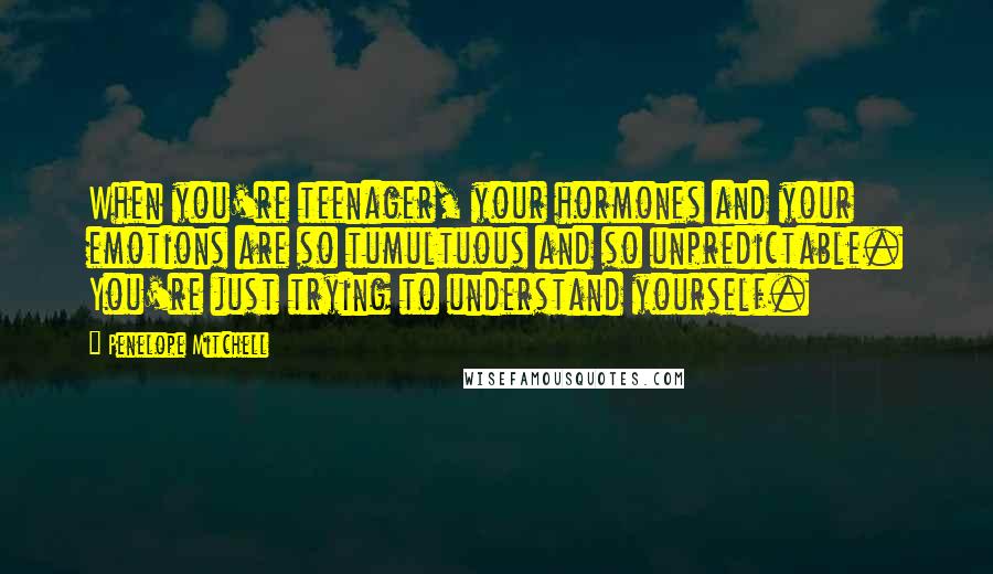 Penelope Mitchell Quotes: When you're teenager, your hormones and your emotions are so tumultuous and so unpredictable. You're just trying to understand yourself.