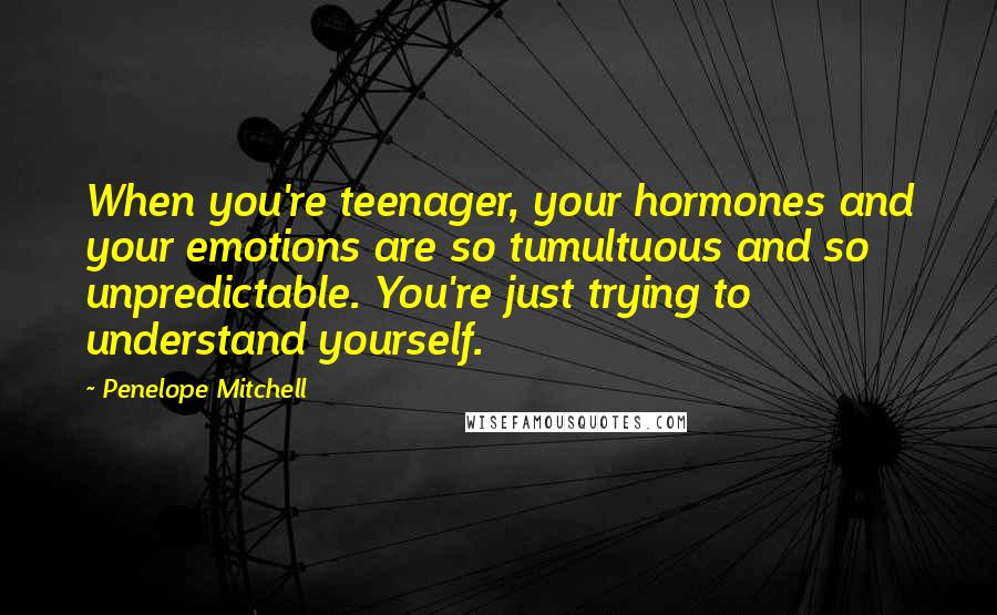 Penelope Mitchell Quotes: When you're teenager, your hormones and your emotions are so tumultuous and so unpredictable. You're just trying to understand yourself.