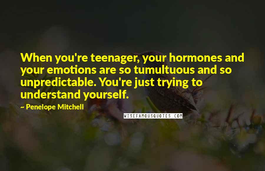 Penelope Mitchell Quotes: When you're teenager, your hormones and your emotions are so tumultuous and so unpredictable. You're just trying to understand yourself.
