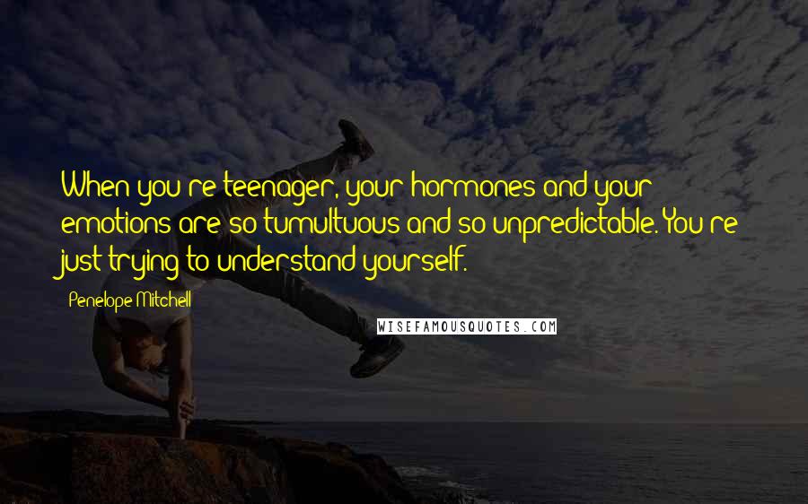 Penelope Mitchell Quotes: When you're teenager, your hormones and your emotions are so tumultuous and so unpredictable. You're just trying to understand yourself.
