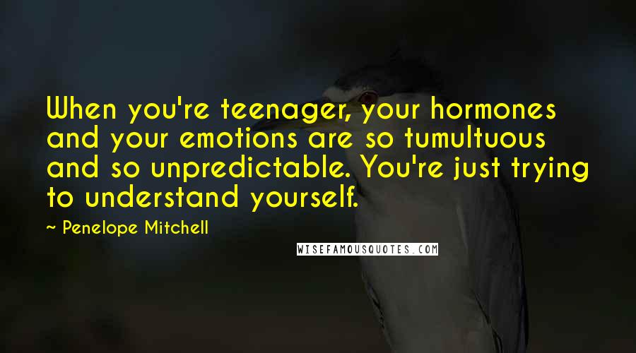 Penelope Mitchell Quotes: When you're teenager, your hormones and your emotions are so tumultuous and so unpredictable. You're just trying to understand yourself.