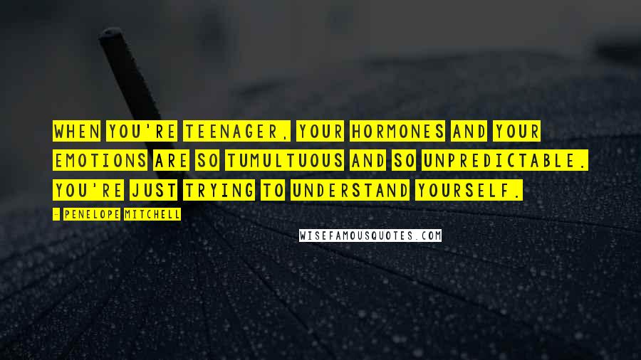 Penelope Mitchell Quotes: When you're teenager, your hormones and your emotions are so tumultuous and so unpredictable. You're just trying to understand yourself.