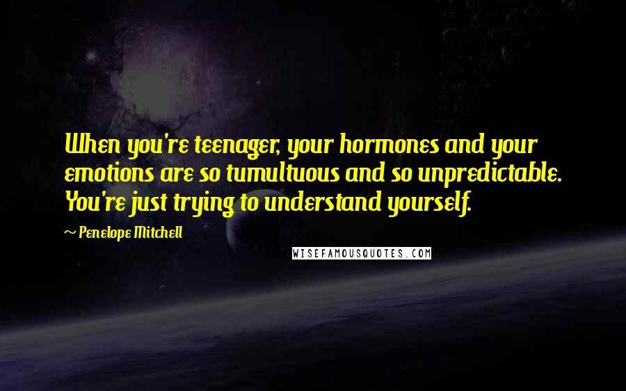 Penelope Mitchell Quotes: When you're teenager, your hormones and your emotions are so tumultuous and so unpredictable. You're just trying to understand yourself.