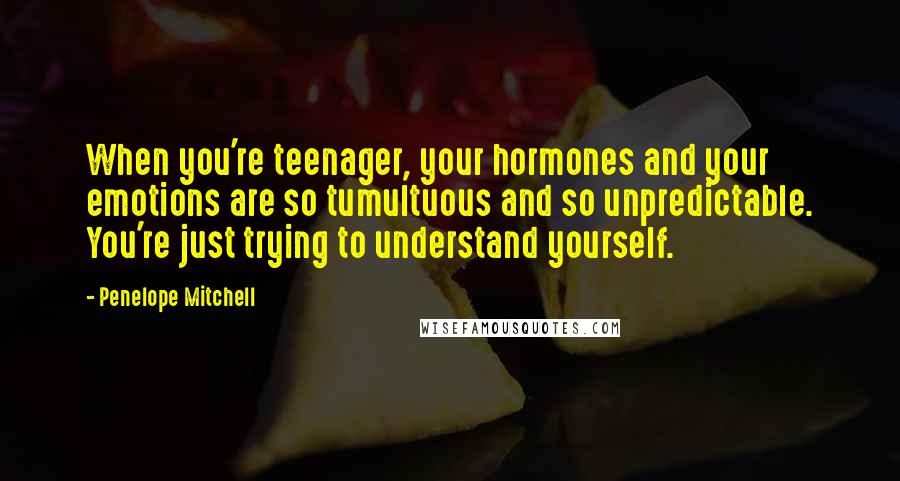 Penelope Mitchell Quotes: When you're teenager, your hormones and your emotions are so tumultuous and so unpredictable. You're just trying to understand yourself.