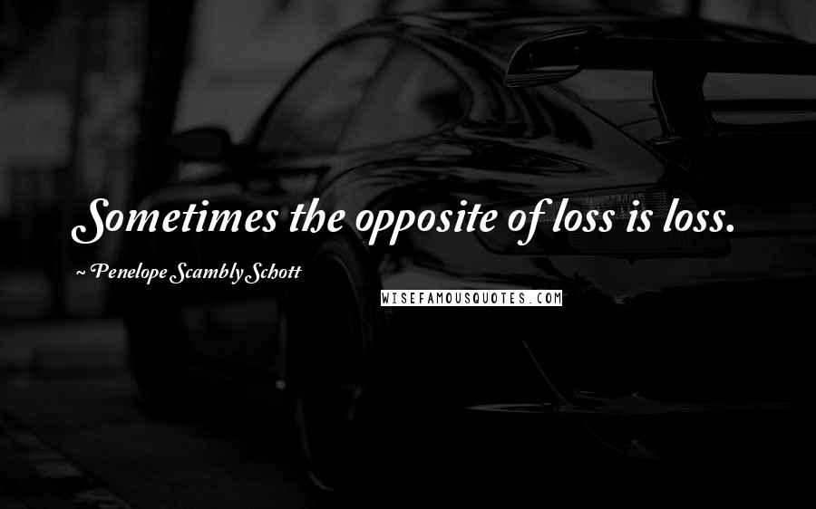 Penelope Scambly Schott Quotes: Sometimes the opposite of loss is loss.