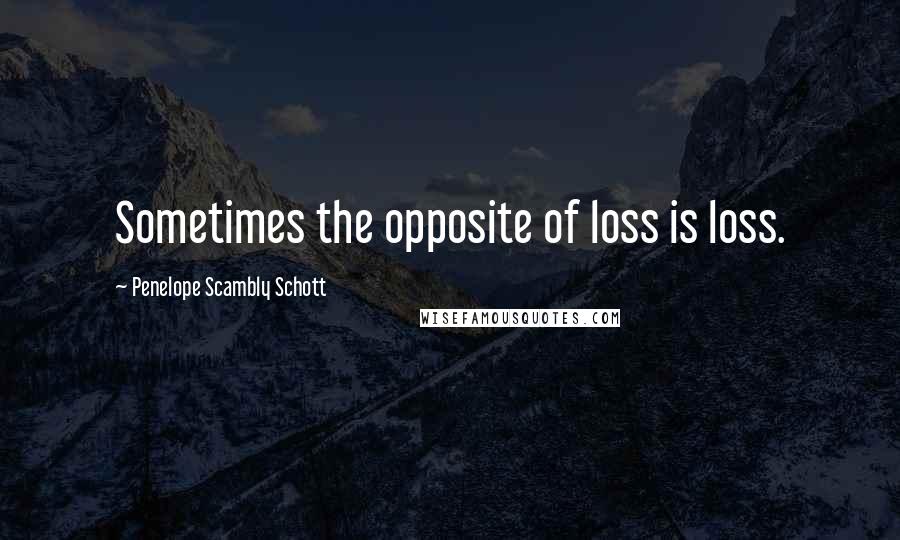 Penelope Scambly Schott Quotes: Sometimes the opposite of loss is loss.