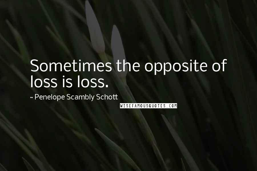 Penelope Scambly Schott Quotes: Sometimes the opposite of loss is loss.