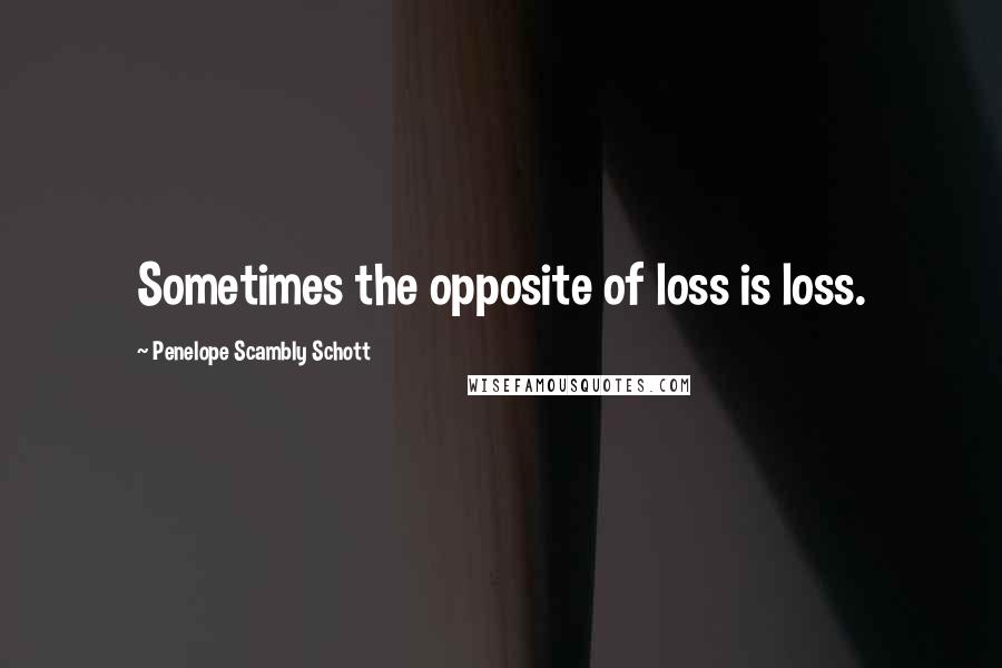 Penelope Scambly Schott Quotes: Sometimes the opposite of loss is loss.