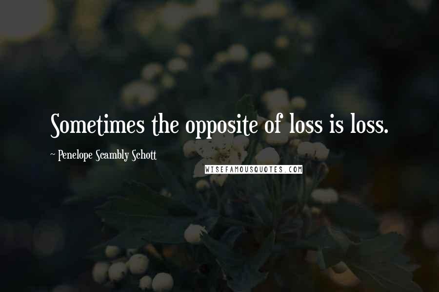 Penelope Scambly Schott Quotes: Sometimes the opposite of loss is loss.