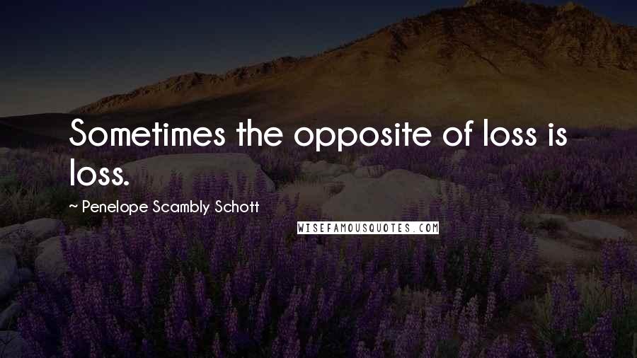 Penelope Scambly Schott Quotes: Sometimes the opposite of loss is loss.