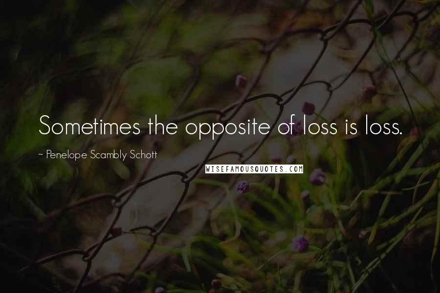 Penelope Scambly Schott Quotes: Sometimes the opposite of loss is loss.