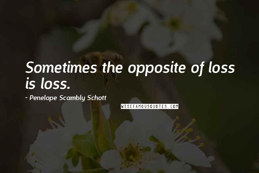 Penelope Scambly Schott Quotes: Sometimes the opposite of loss is loss.