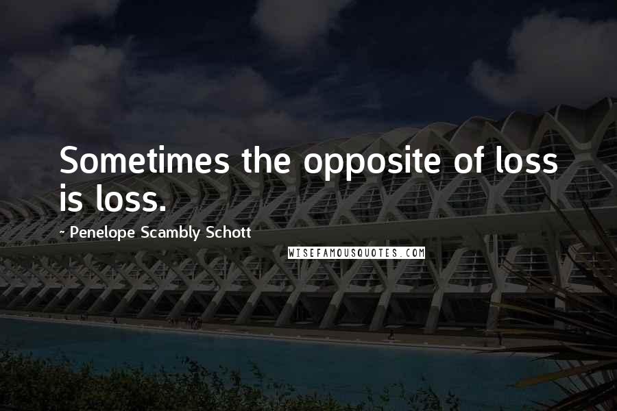 Penelope Scambly Schott Quotes: Sometimes the opposite of loss is loss.