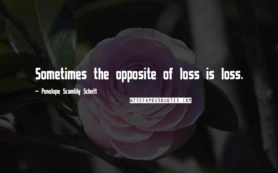 Penelope Scambly Schott Quotes: Sometimes the opposite of loss is loss.