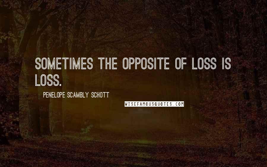 Penelope Scambly Schott Quotes: Sometimes the opposite of loss is loss.