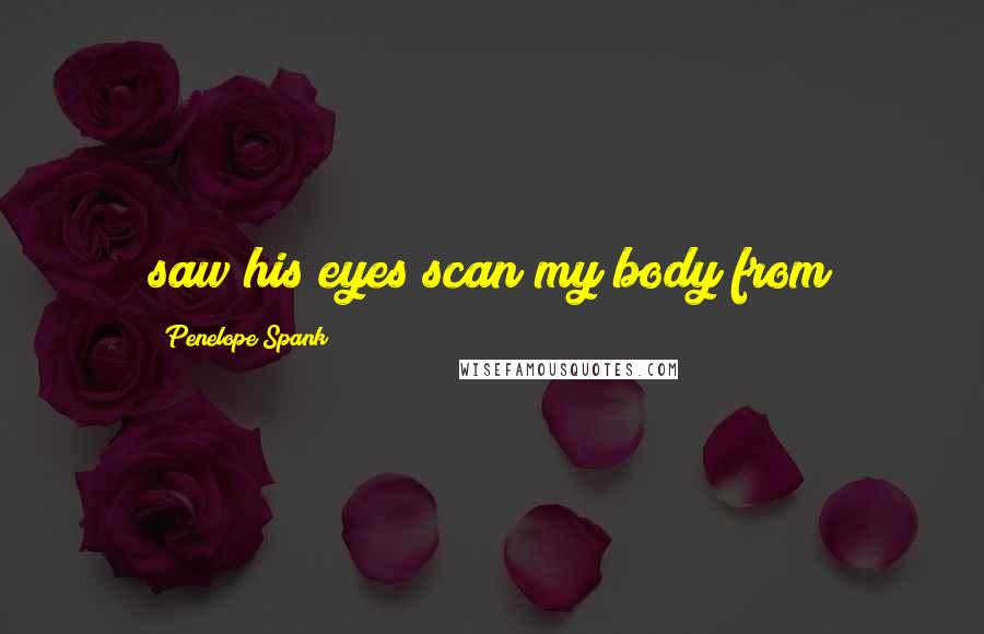 Penelope Spank Quotes: saw his eyes scan my body from