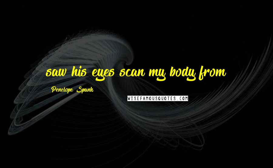 Penelope Spank Quotes: saw his eyes scan my body from
