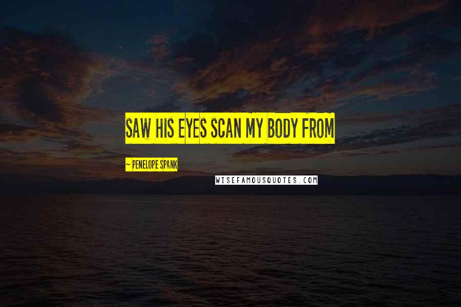 Penelope Spank Quotes: saw his eyes scan my body from